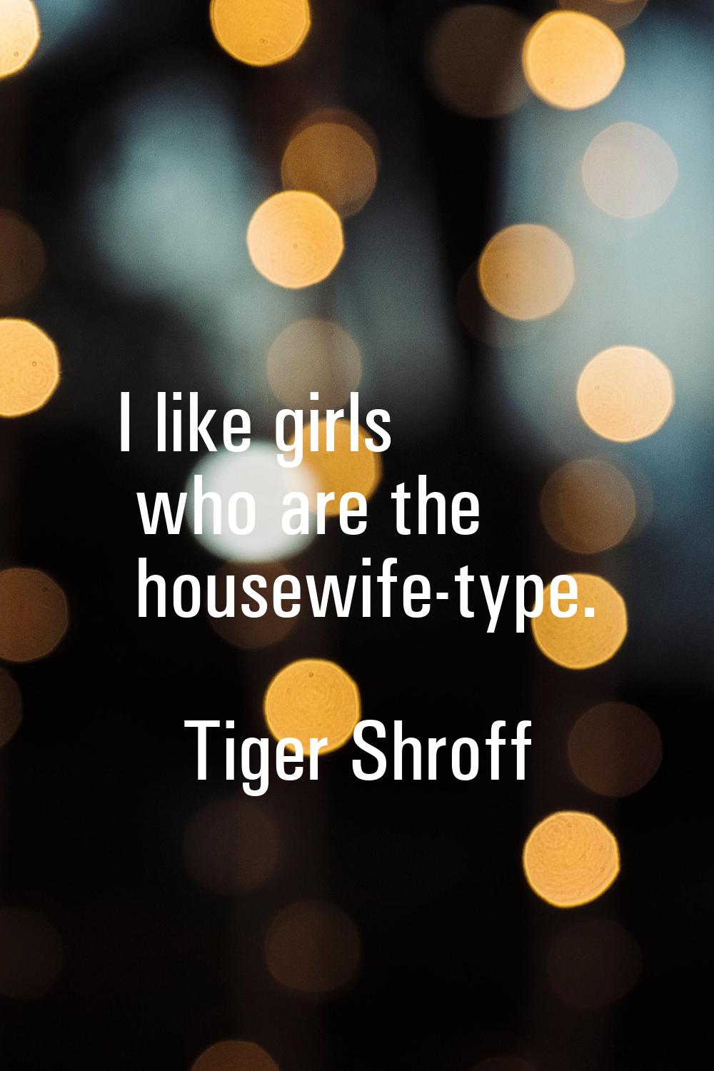 I like girls who are the housewife-type.
