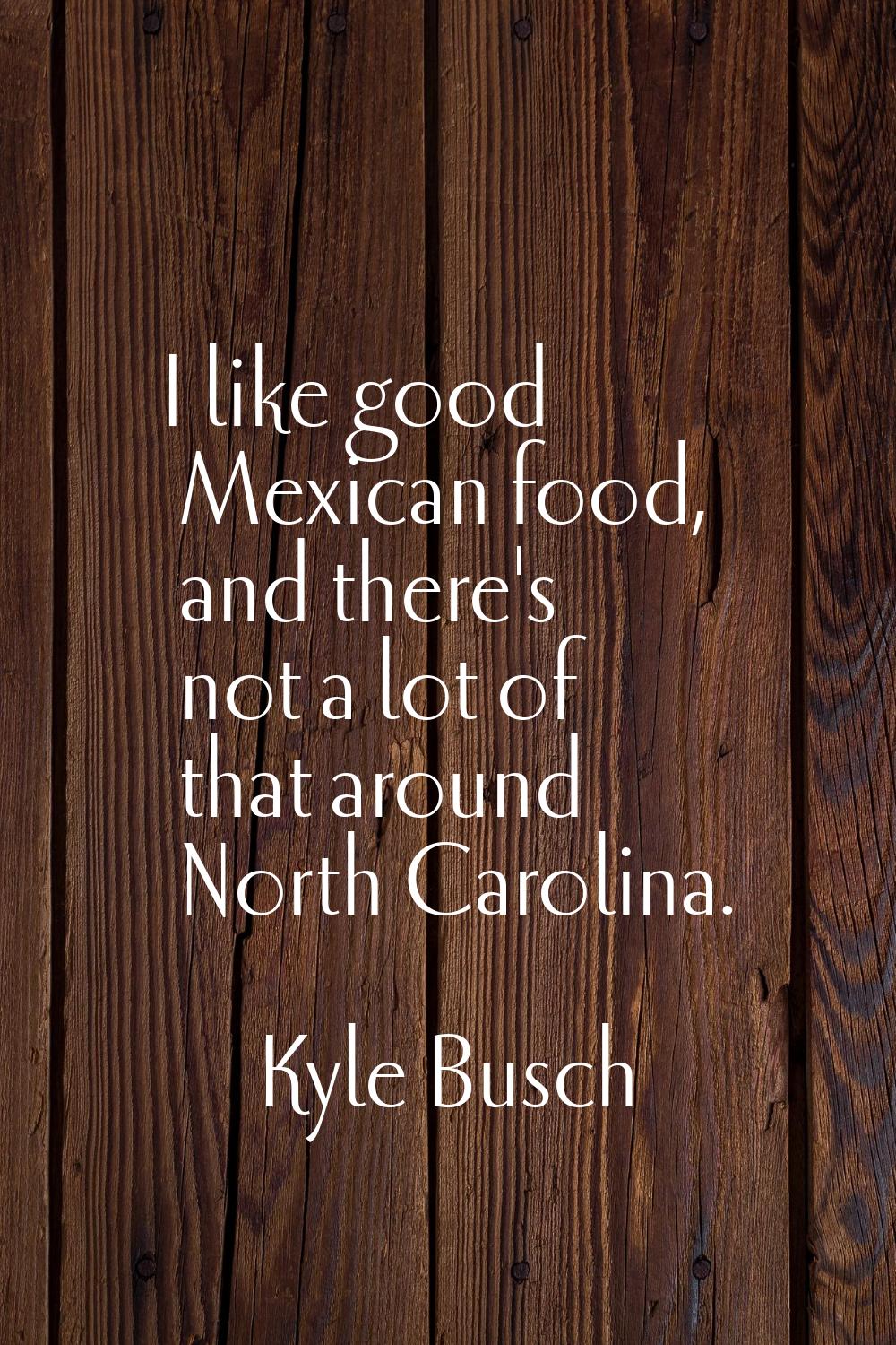 I like good Mexican food, and there's not a lot of that around North Carolina.