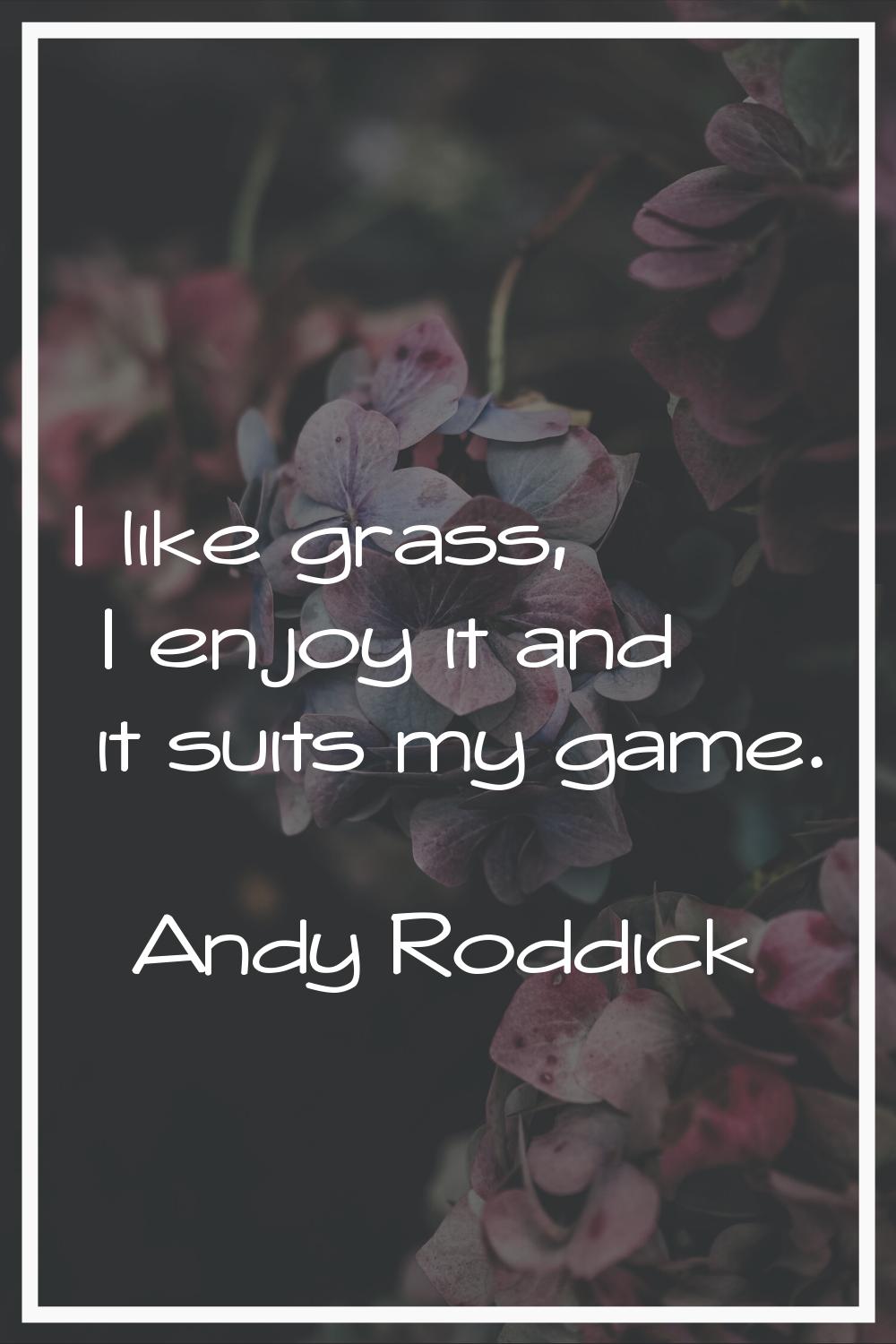 I like grass, I enjoy it and it suits my game.