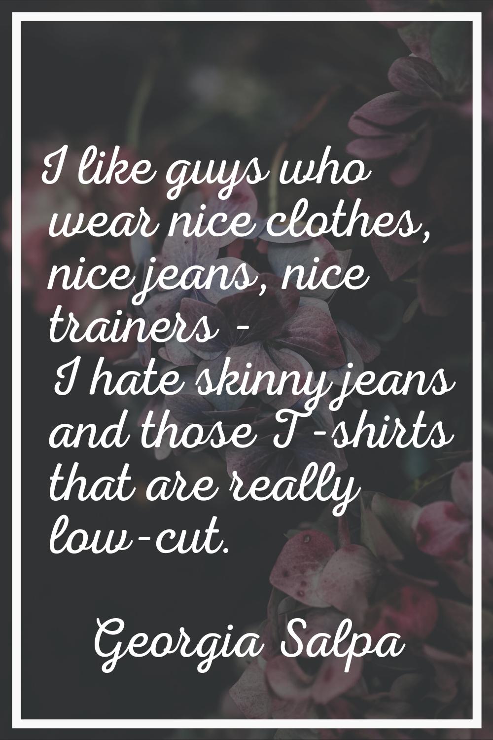 I like guys who wear nice clothes, nice jeans, nice trainers - I hate skinny jeans and those T-shir