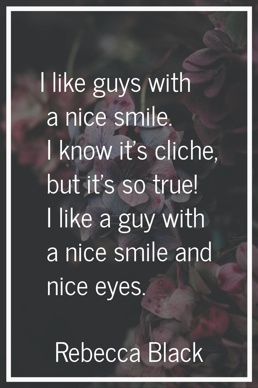 I like guys with a nice smile. I know it's cliche, but it's so true! I like a guy with a nice smile