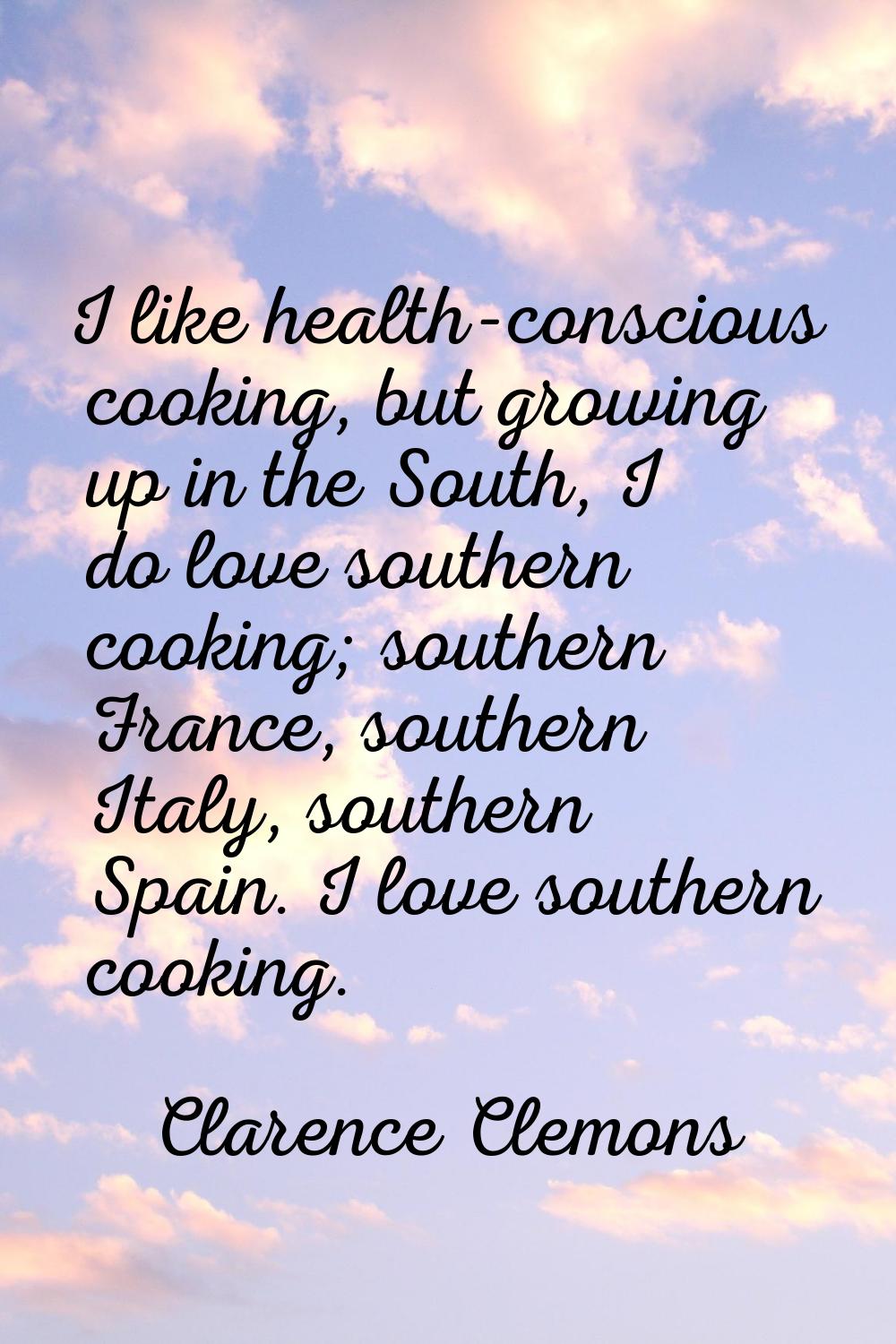 I like health-conscious cooking, but growing up in the South, I do love southern cooking; southern 