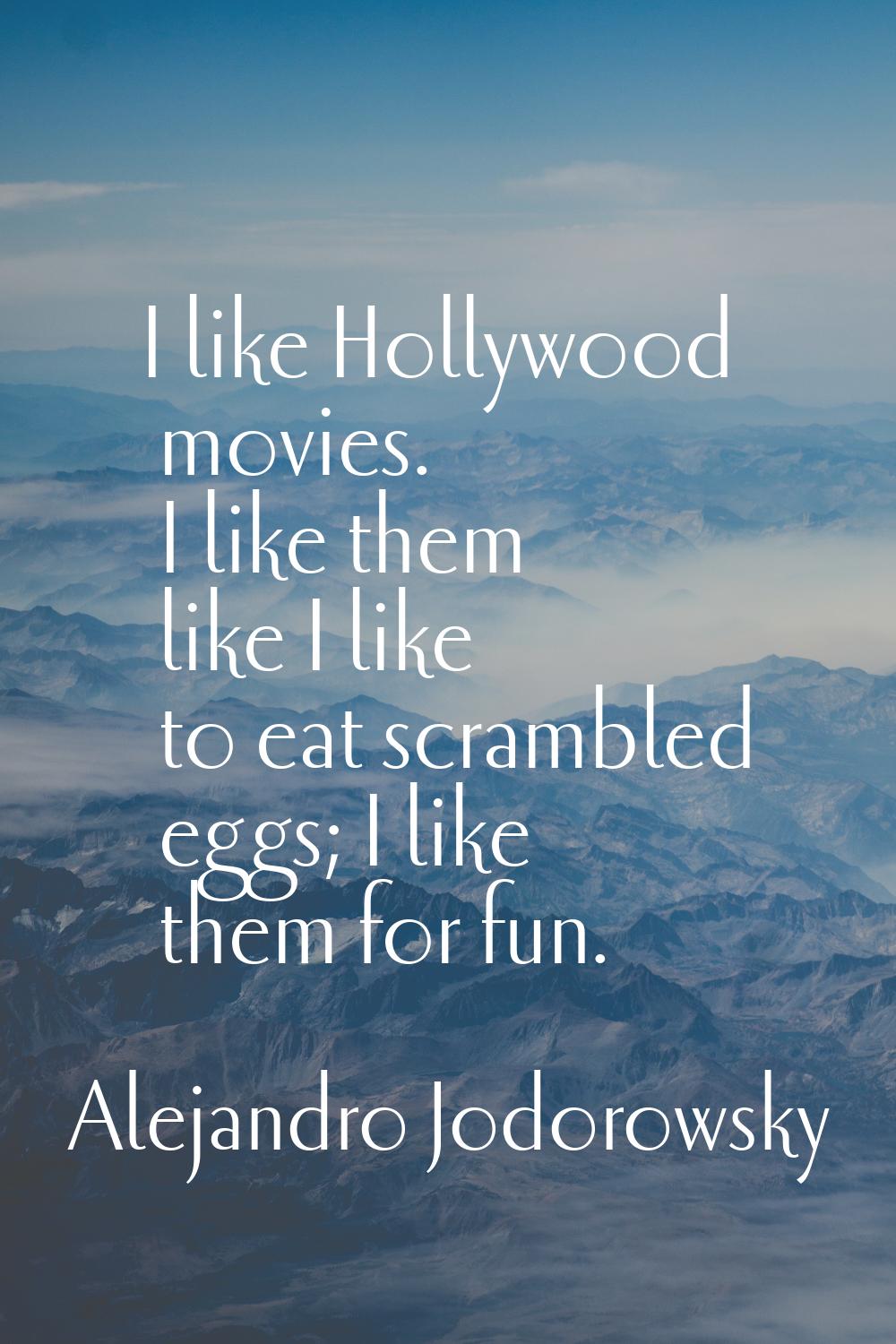 I like Hollywood movies. I like them like I like to eat scrambled eggs; I like them for fun.