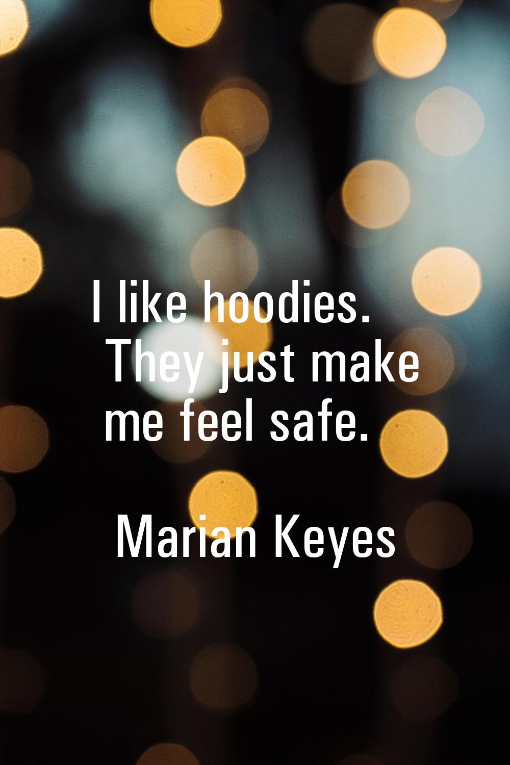 I like hoodies. They just make me feel safe.