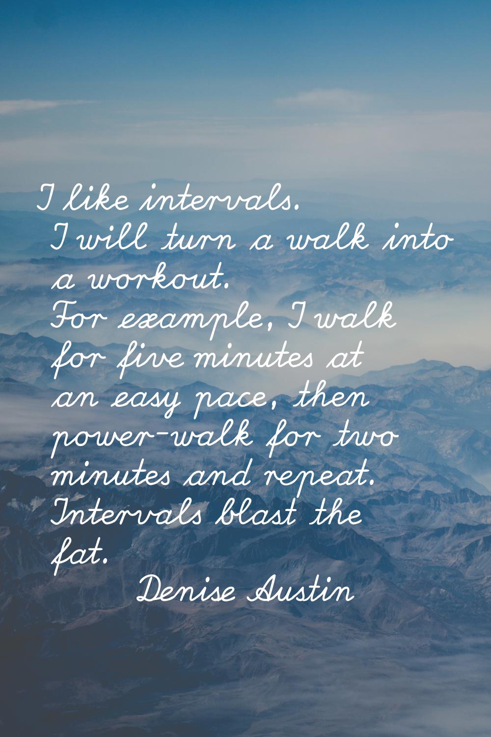 I like intervals. I will turn a walk into a workout. For example, I walk for five minutes at an eas