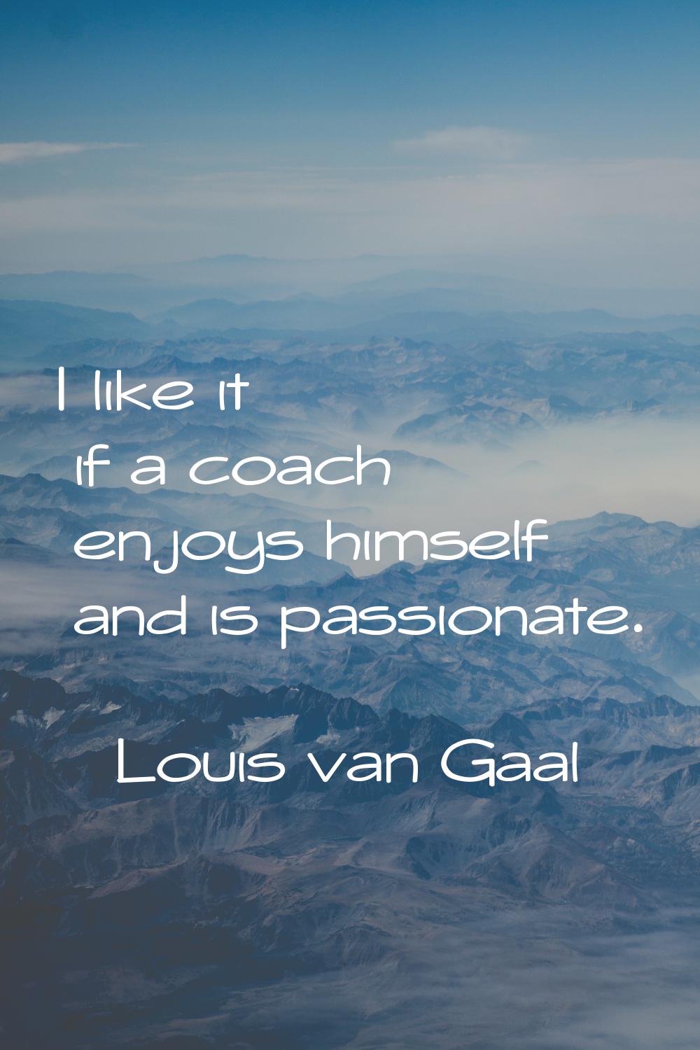 I like it if a coach enjoys himself and is passionate.
