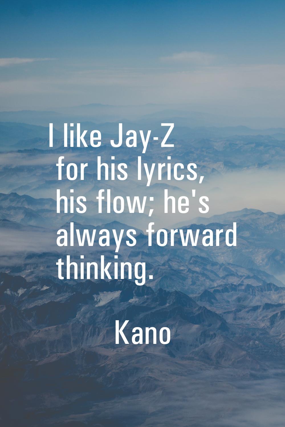 I like Jay-Z for his lyrics, his flow; he's always forward thinking.