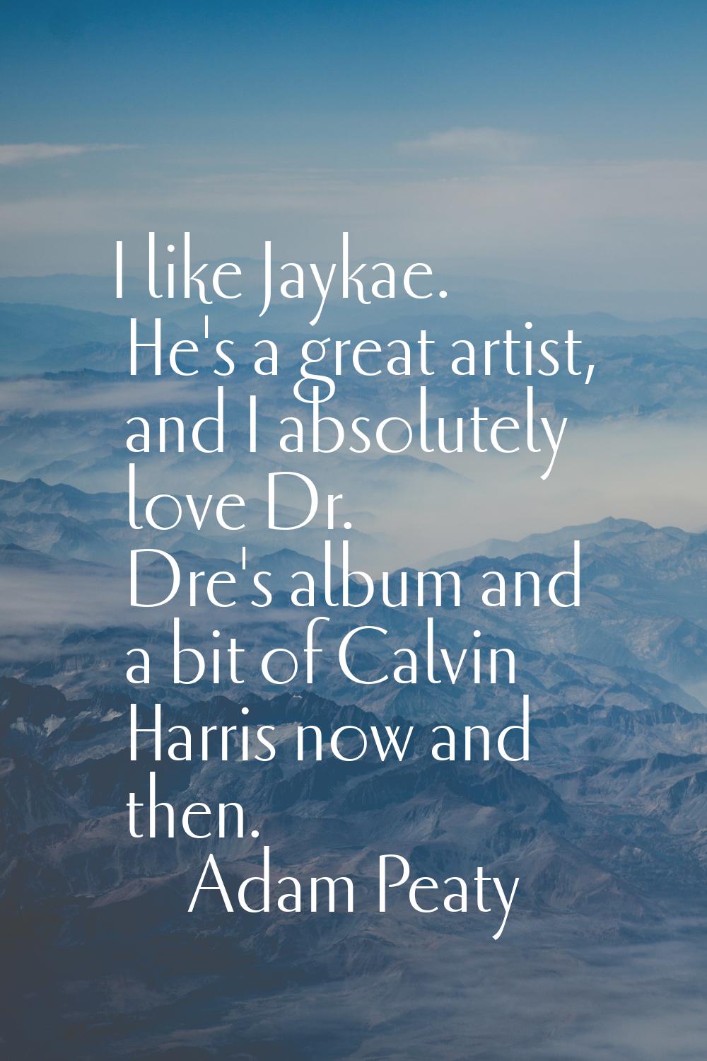 I like Jaykae. He's a great artist, and I absolutely love Dr. Dre's album and a bit of Calvin Harri