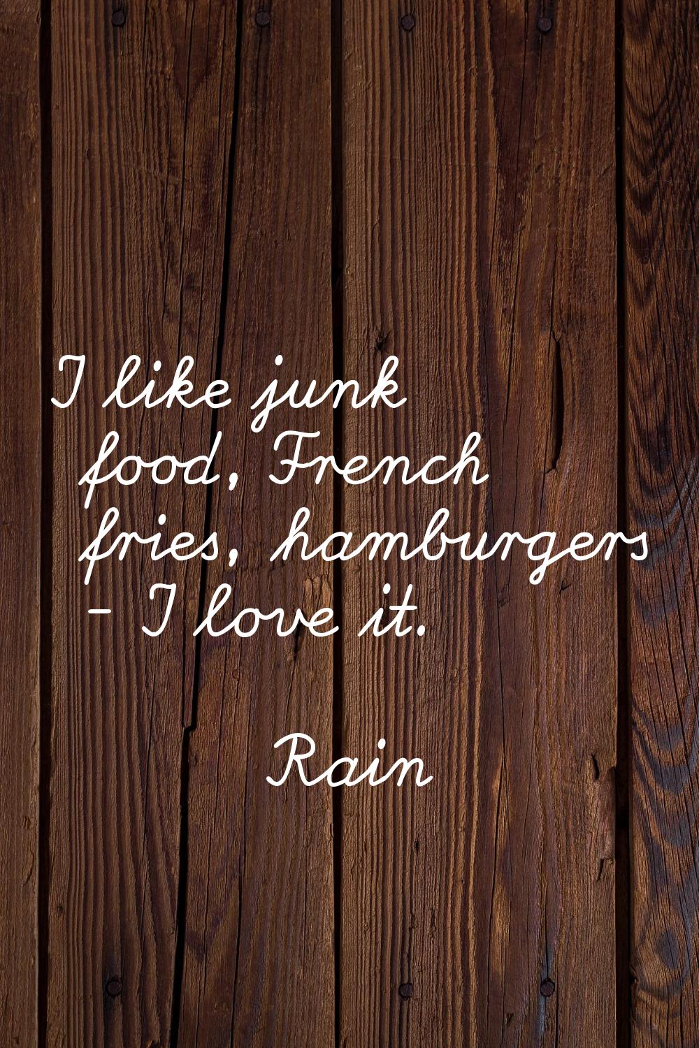 I like junk food, French fries, hamburgers - I love it.