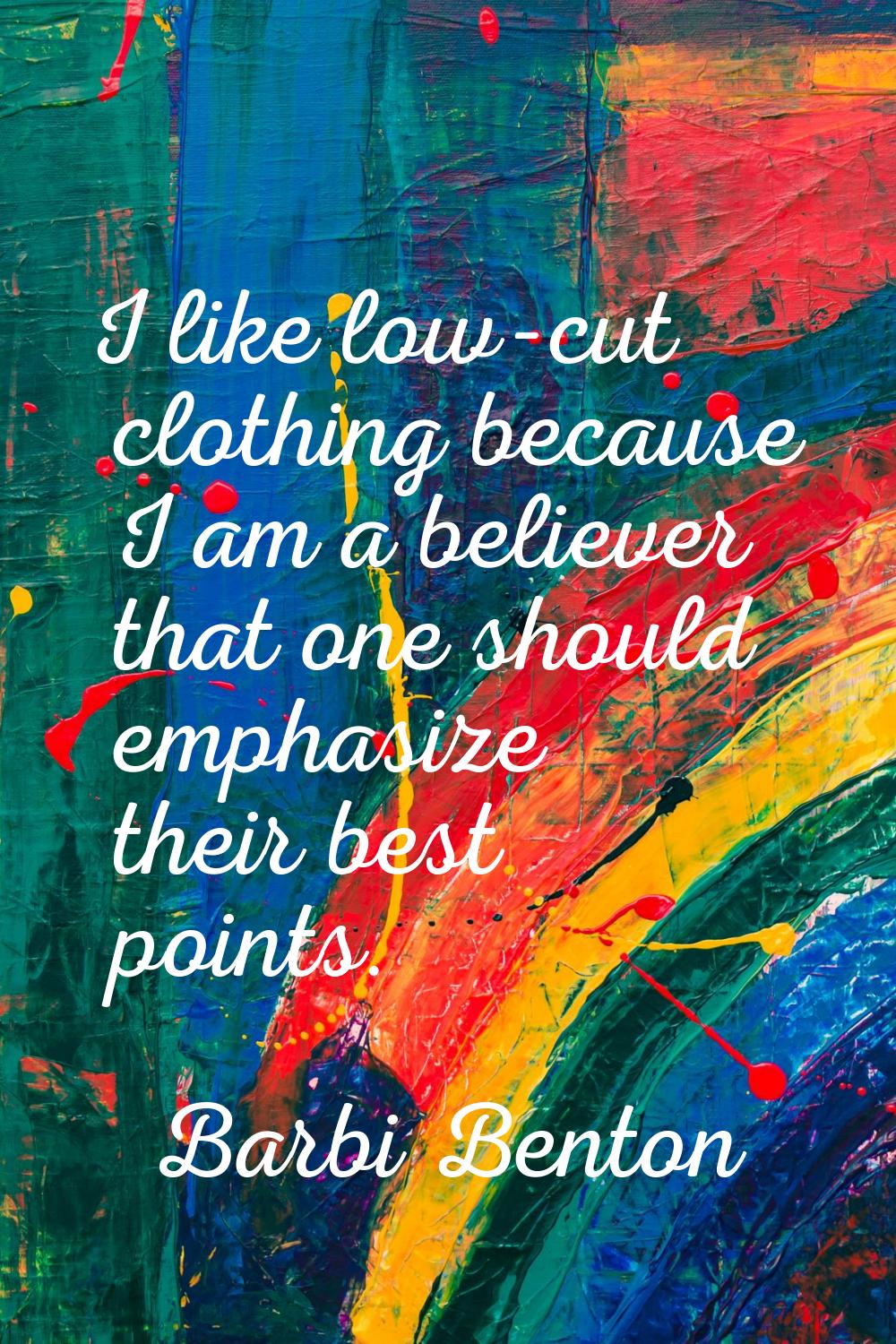 I like low-cut clothing because I am a believer that one should emphasize their best points.
