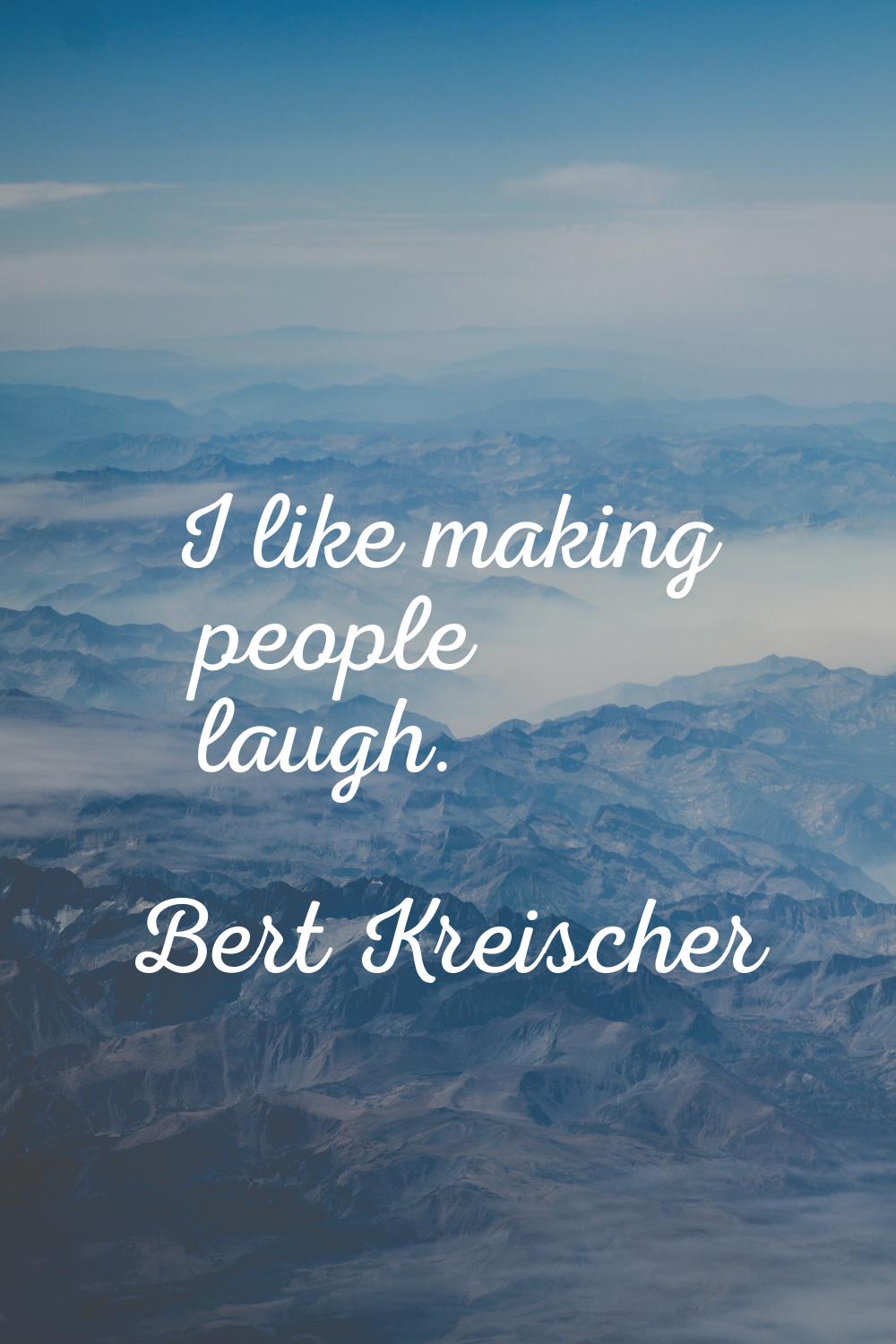 I like making people laugh.