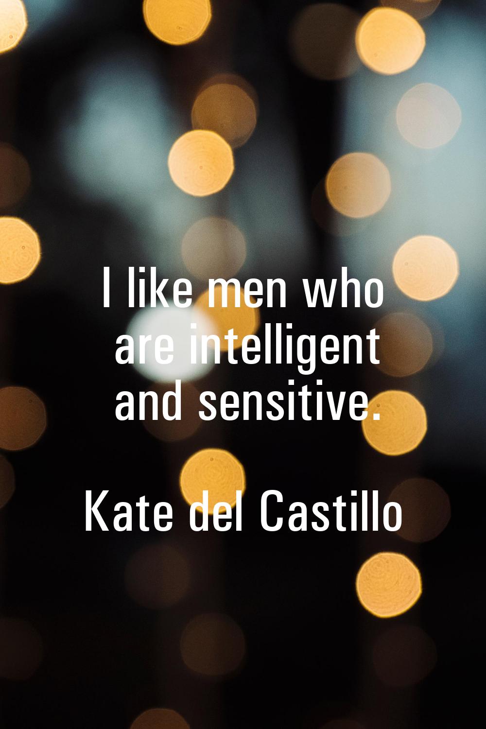 I like men who are intelligent and sensitive.