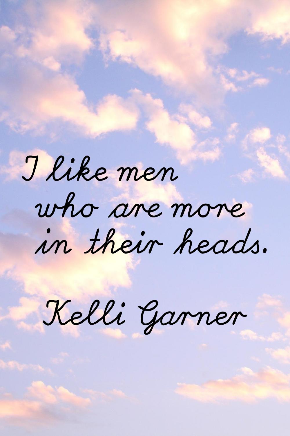 I like men who are more in their heads.