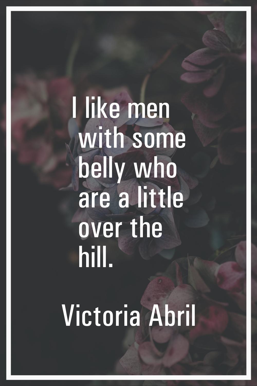 I like men with some belly who are a little over the hill.