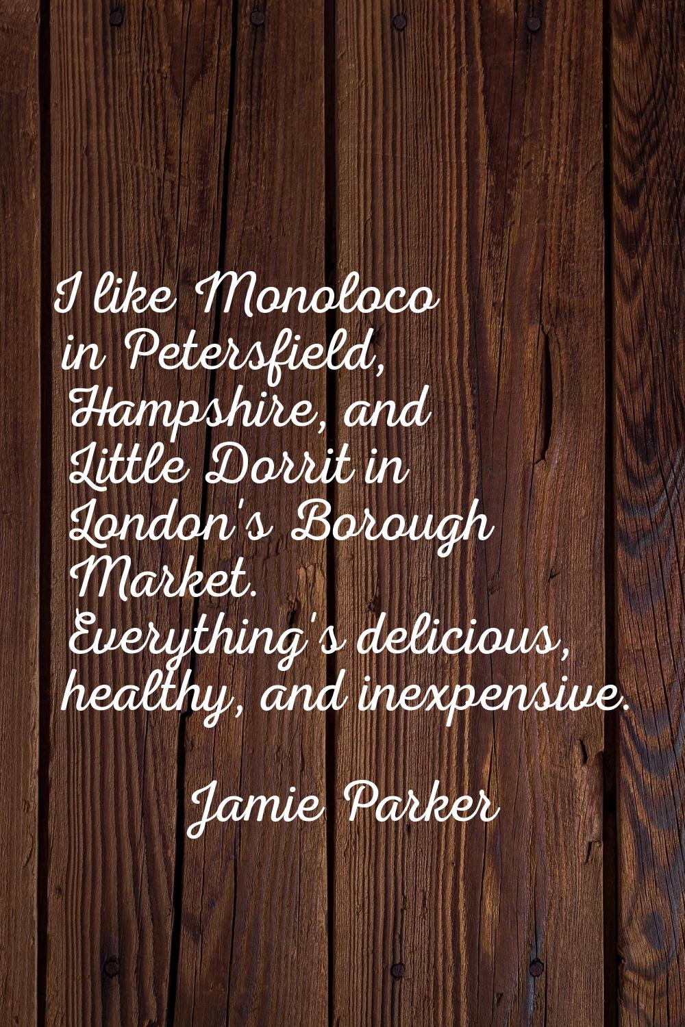 I like Monoloco in Petersfield, Hampshire, and Little Dorrit in London's Borough Market. Everything