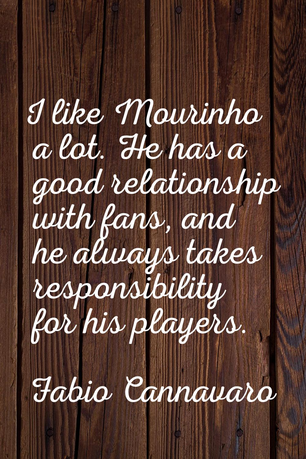 I like Mourinho a lot. He has a good relationship with fans, and he always takes responsibility for