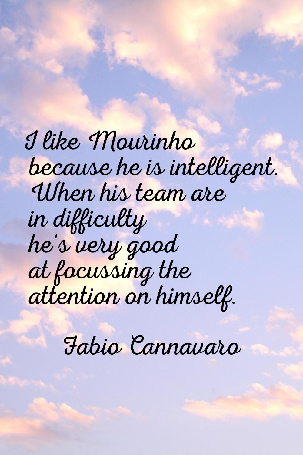 I like Mourinho because he is intelligent. When his team are in difficulty he's very good at focuss