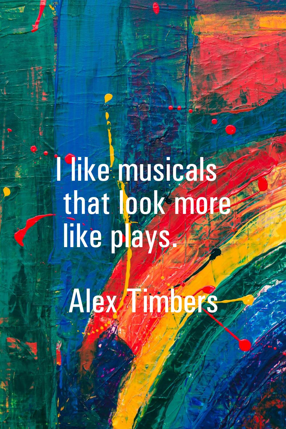I like musicals that look more like plays.