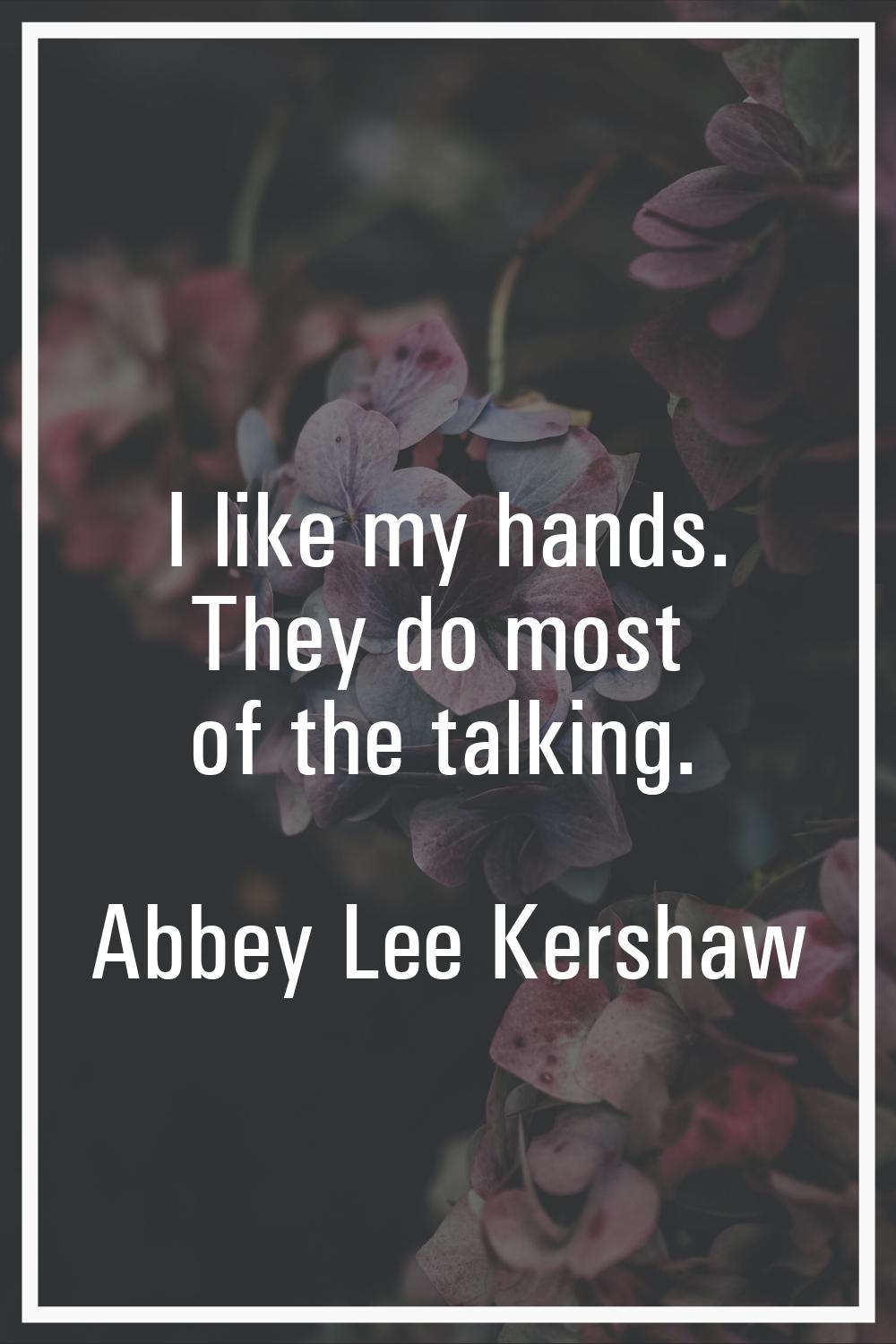I like my hands. They do most of the talking.