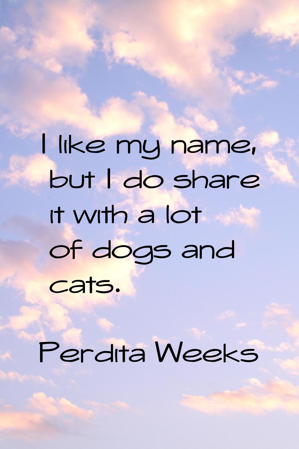 I like my name, but I do share it with a lot of dogs and cats.