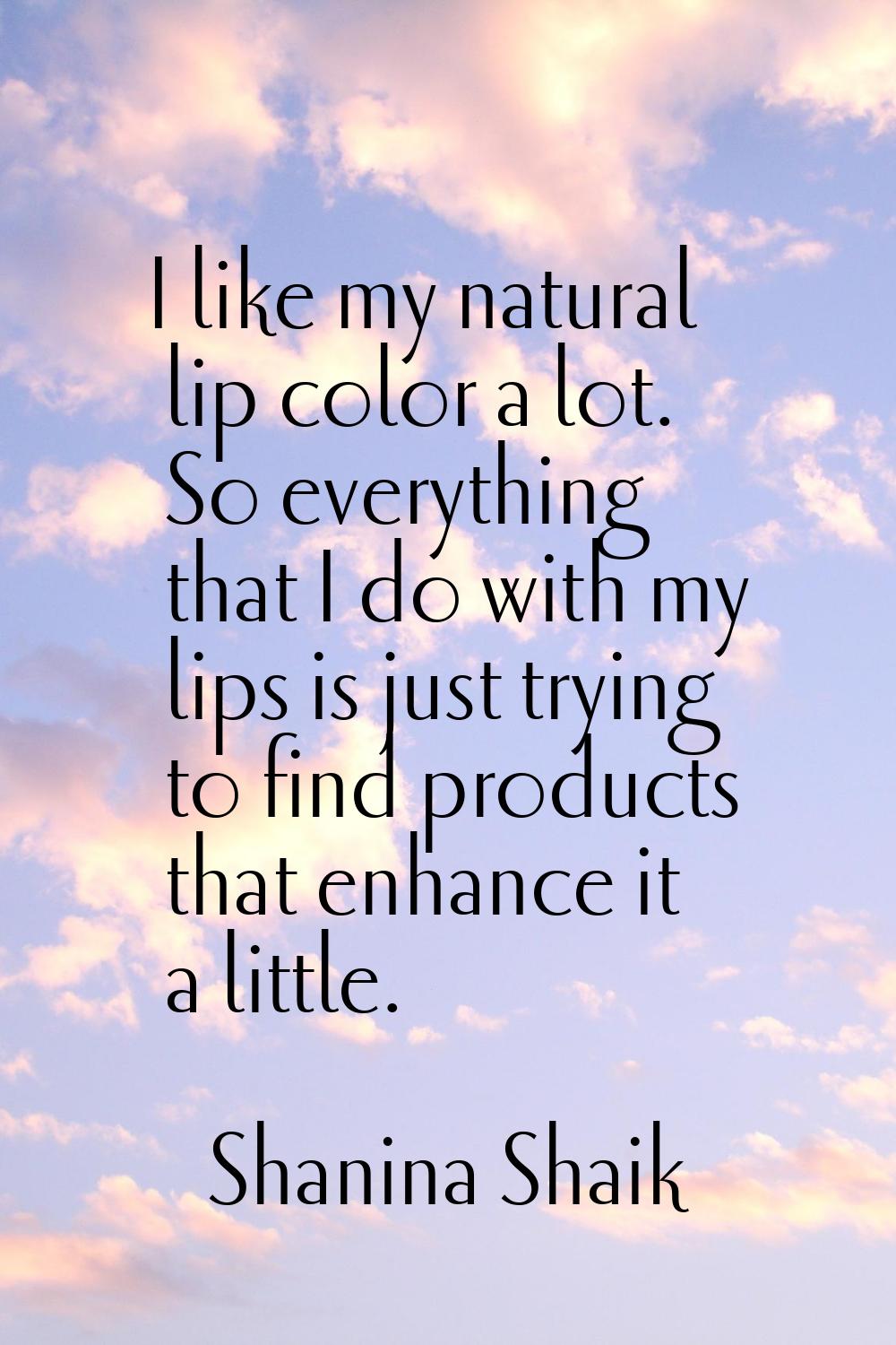 I like my natural lip color a lot. So everything that I do with my lips is just trying to find prod