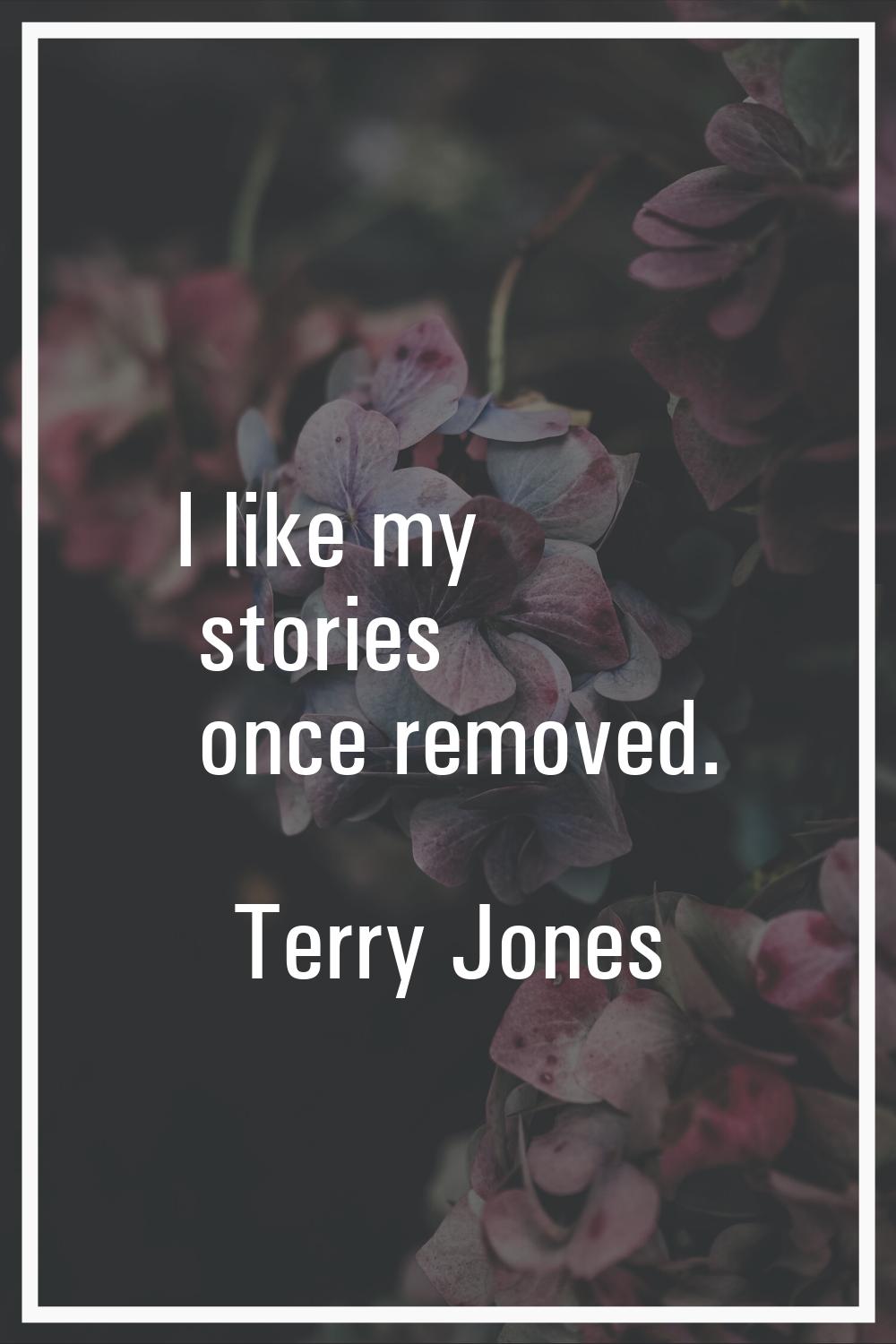 I like my stories once removed.