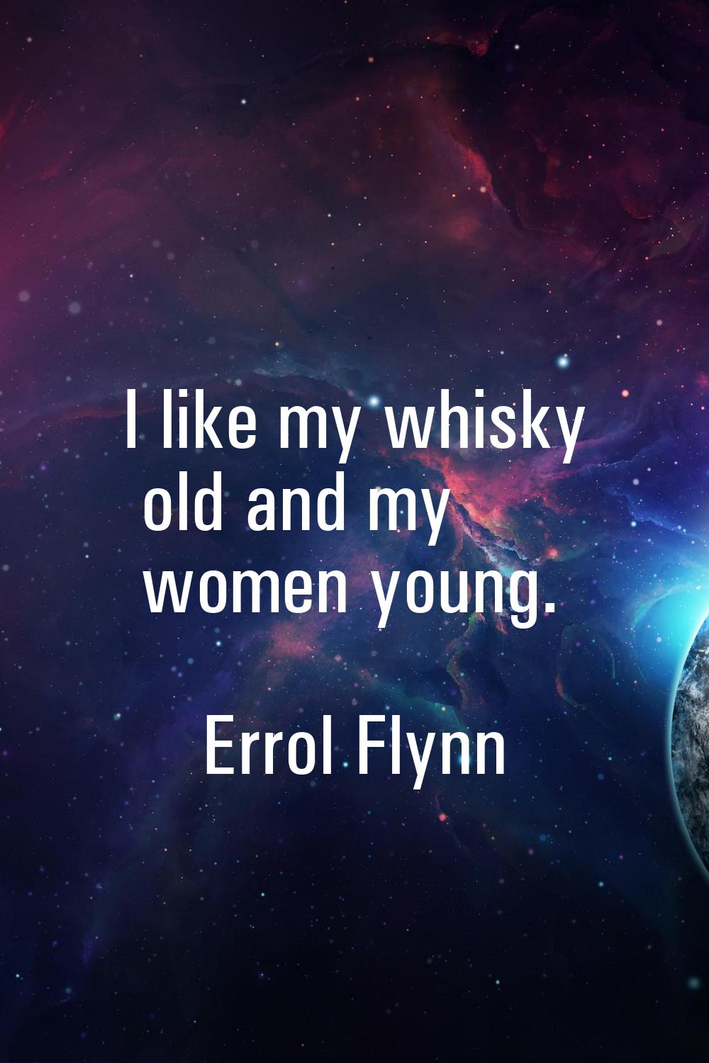 I like my whisky old and my women young.