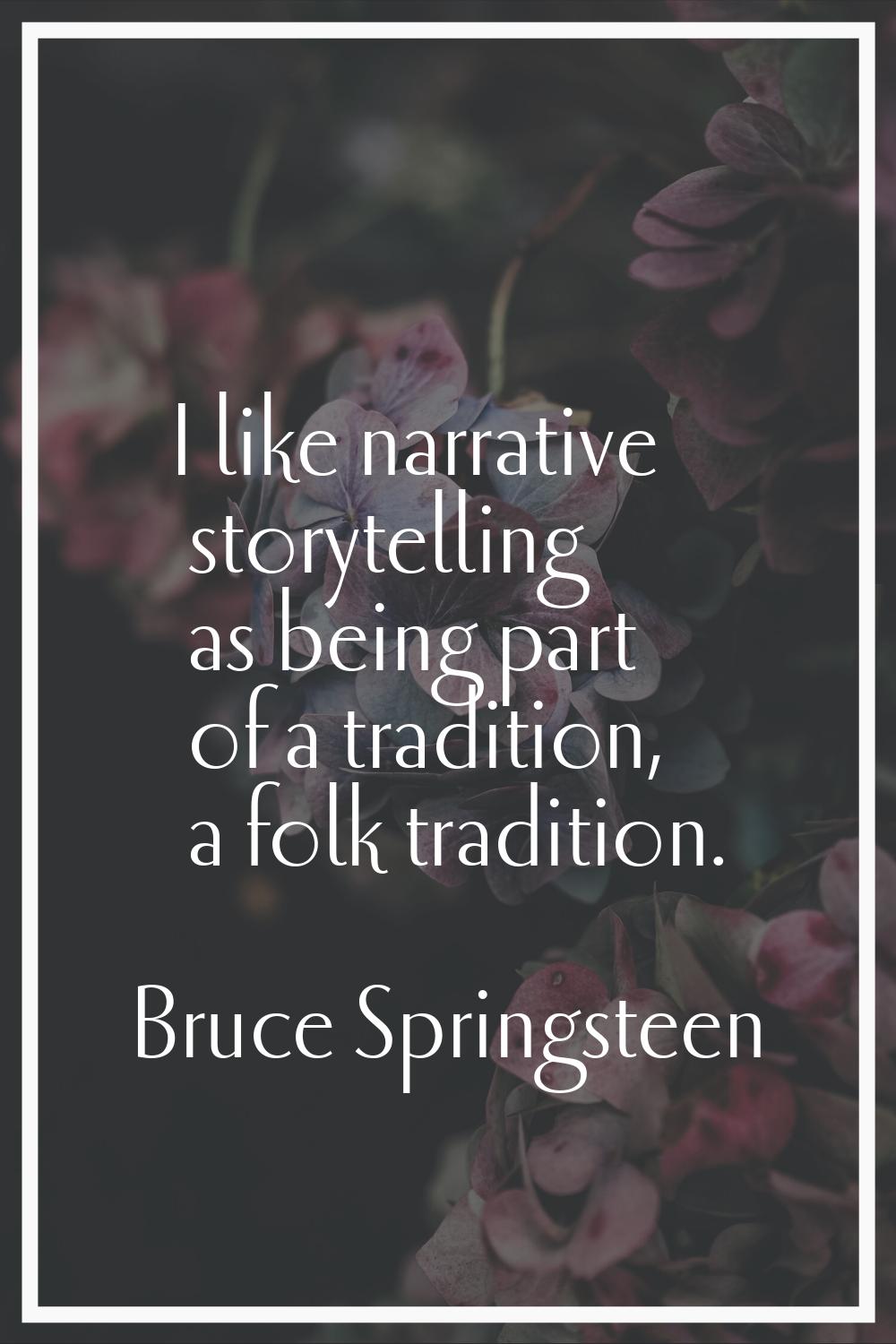 I like narrative storytelling as being part of a tradition, a folk tradition.