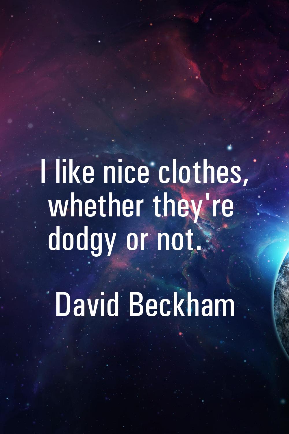 I like nice clothes, whether they're dodgy or not.