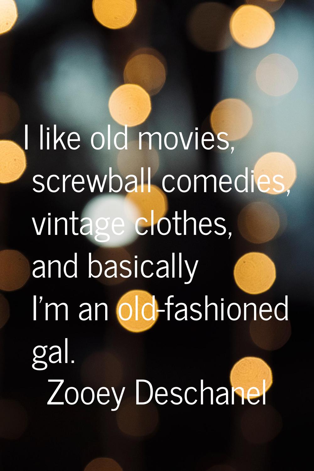 I like old movies, screwball comedies, vintage clothes, and basically I'm an old-fashioned gal.