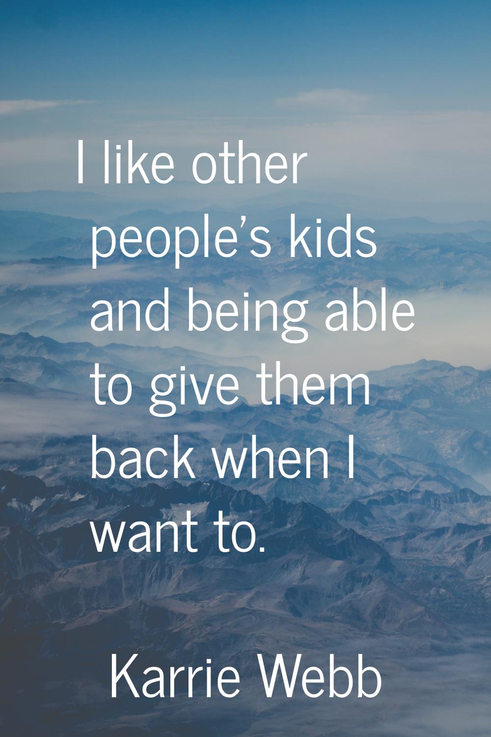 I like other people's kids and being able to give them back when I want to.