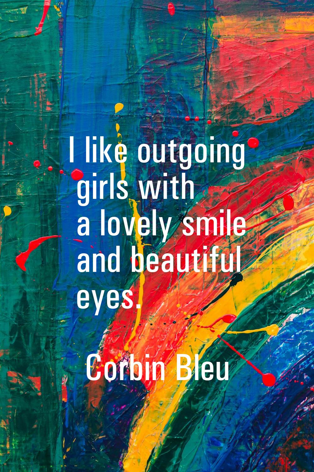 I like outgoing girls with a lovely smile and beautiful eyes.