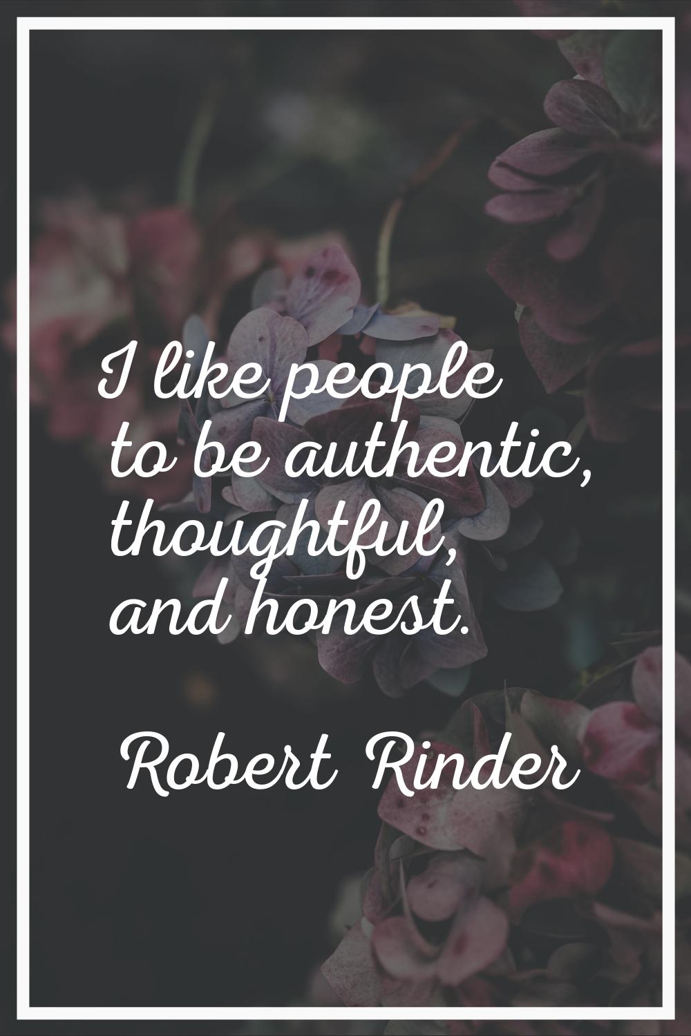 I like people to be authentic, thoughtful, and honest.