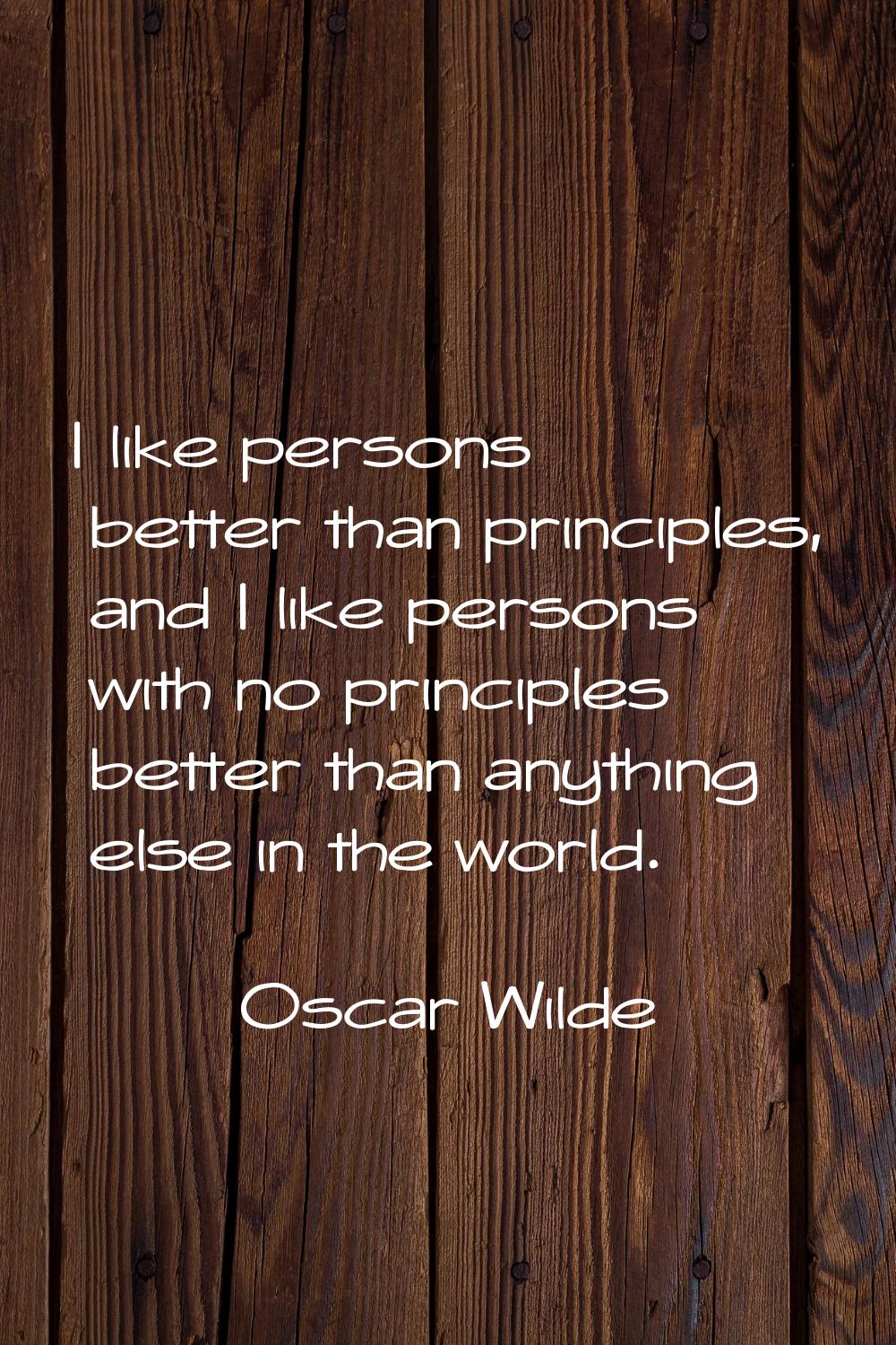 I like persons better than principles, and I like persons with no principles better than anything e