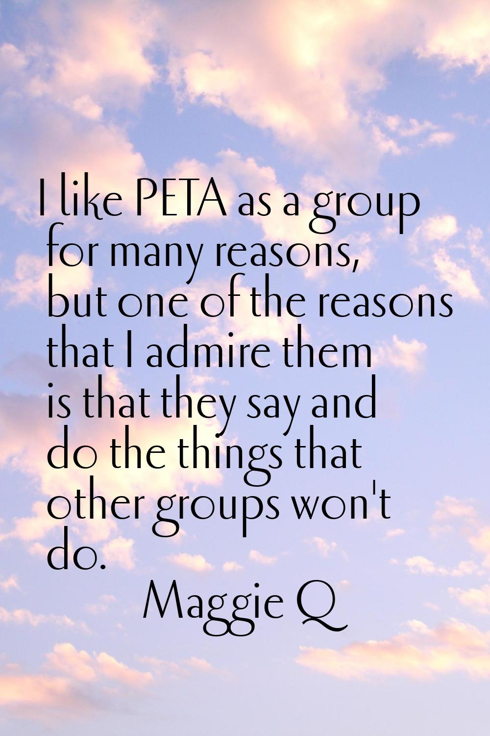 I like PETA as a group for many reasons, but one of the reasons that I admire them is that they say