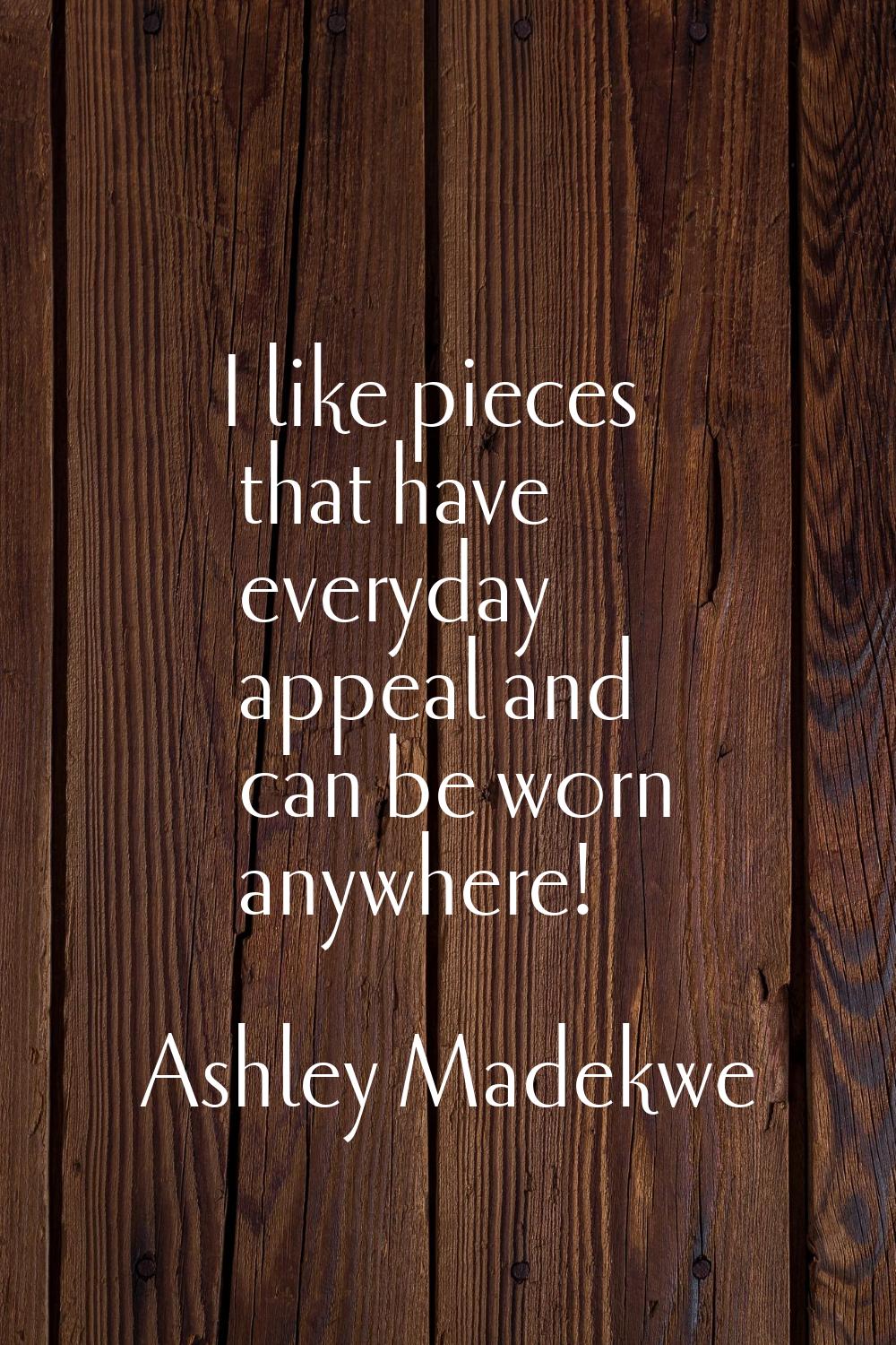 I like pieces that have everyday appeal and can be worn anywhere!