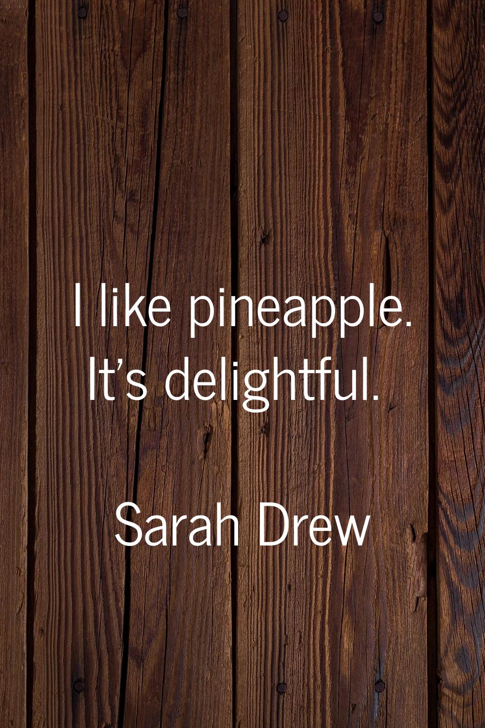 I like pineapple. It's delightful.
