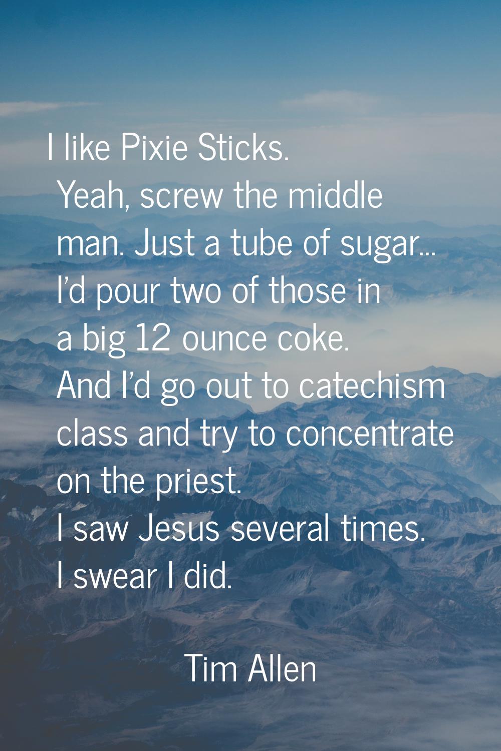 I like Pixie Sticks. Yeah, screw the middle man. Just a tube of sugar... I'd pour two of those in a