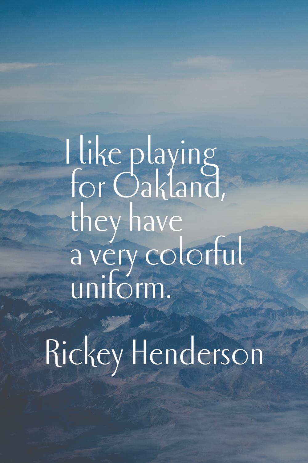 I like playing for Oakland, they have a very colorful uniform.