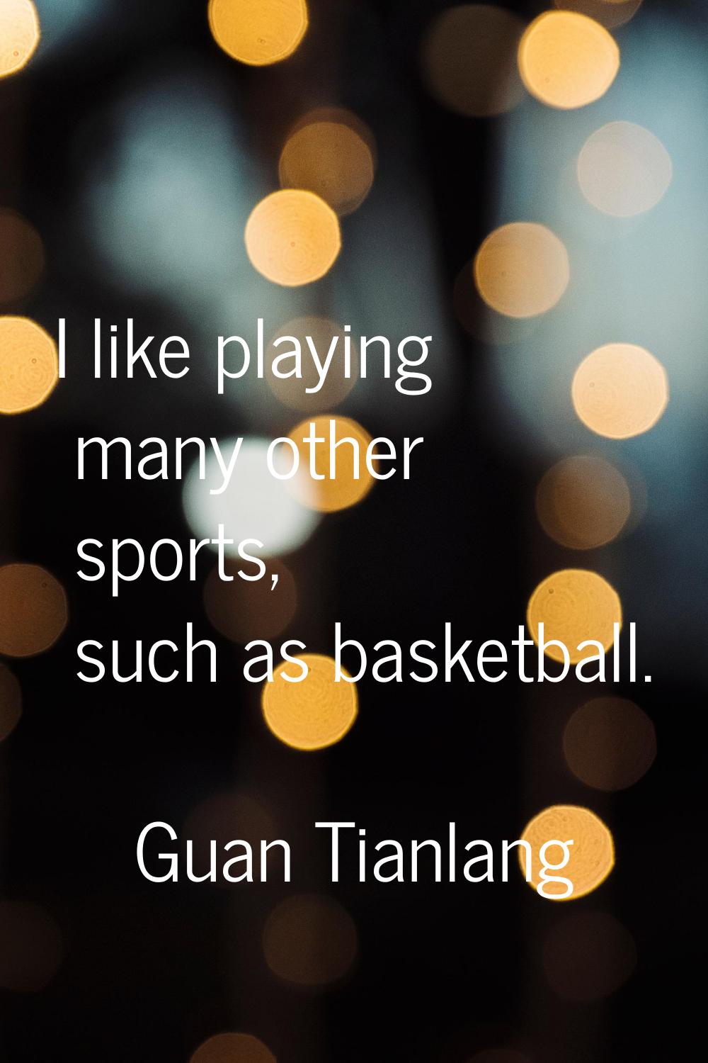 I like playing many other sports, such as basketball.