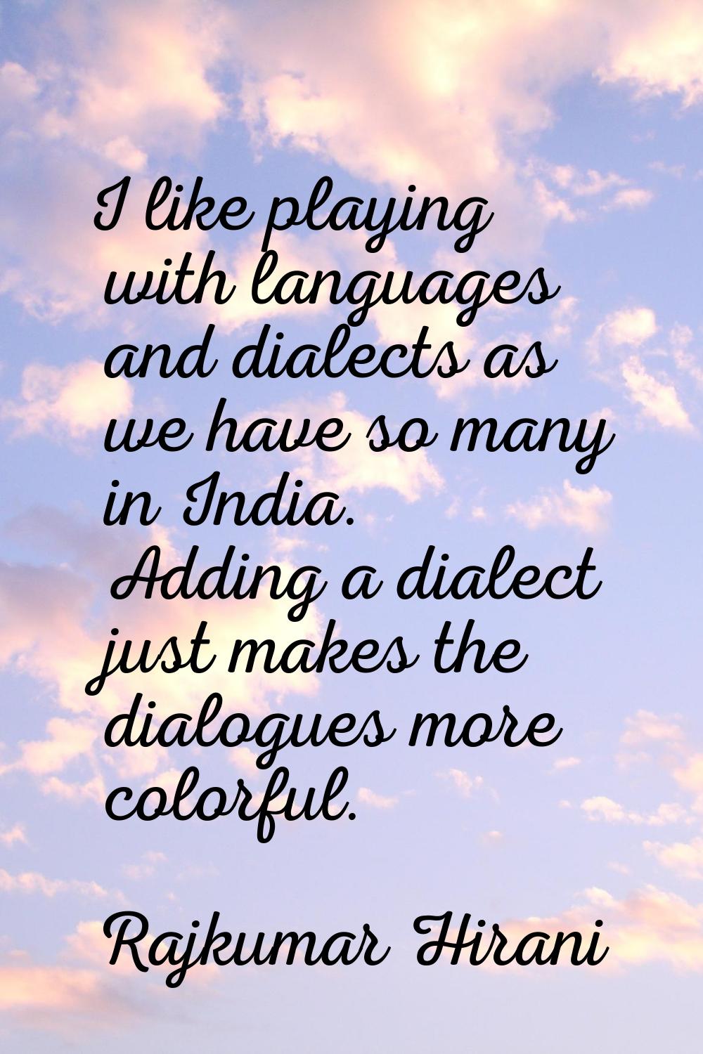 I like playing with languages and dialects as we have so many in India. Adding a dialect just makes