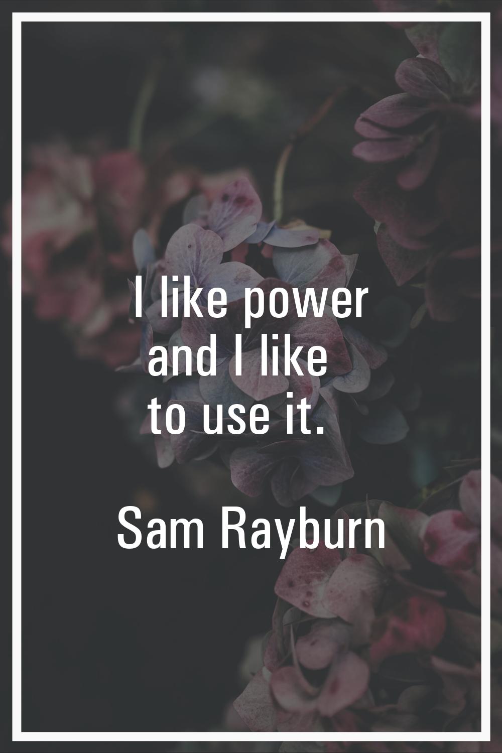 I like power and I like to use it.