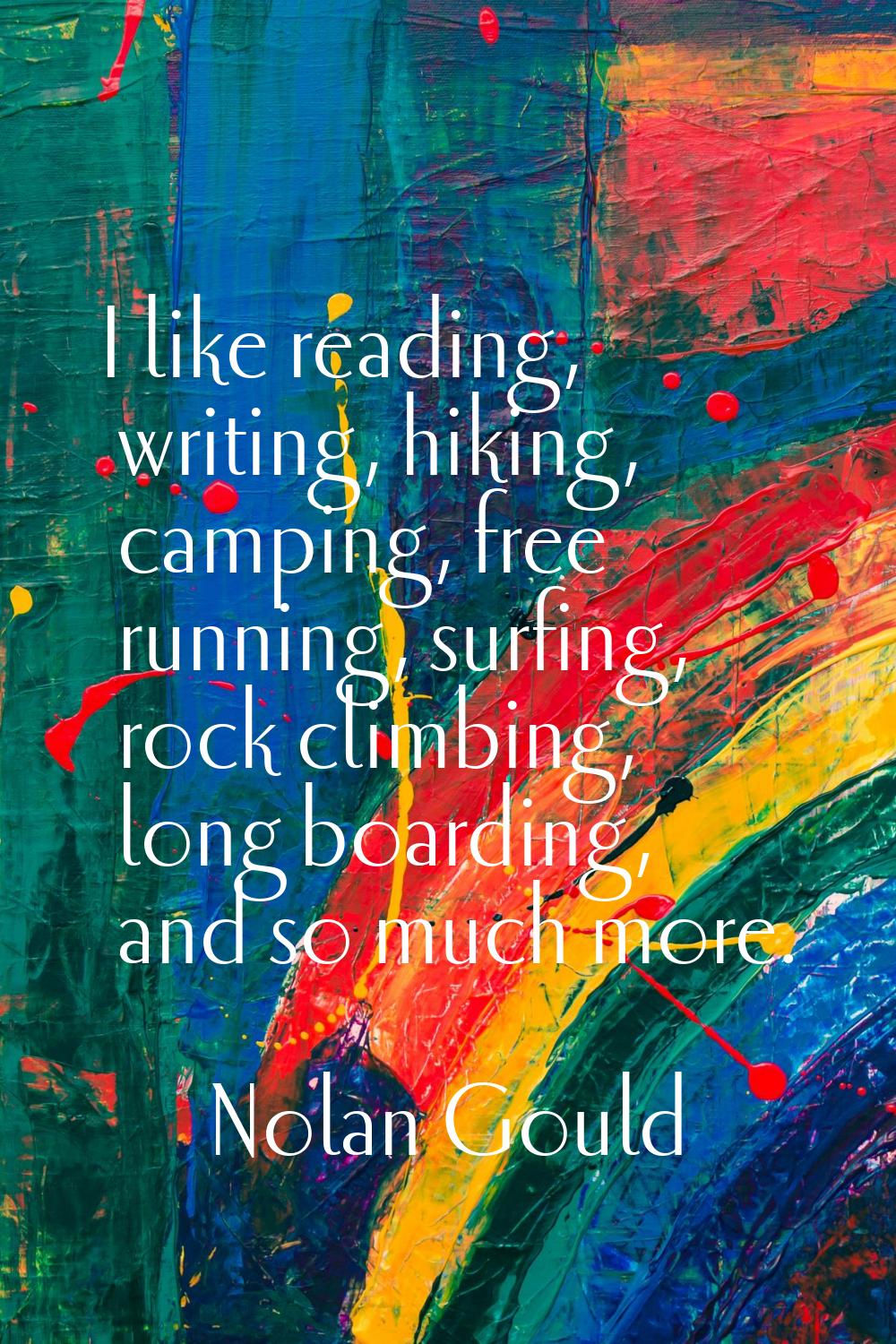 I like reading, writing, hiking, camping, free running, surfing, rock climbing, long boarding, and 