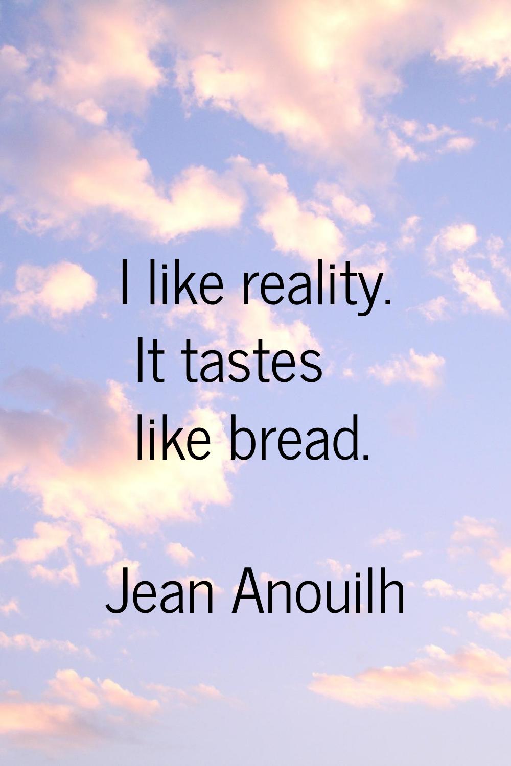 I like reality. It tastes like bread.