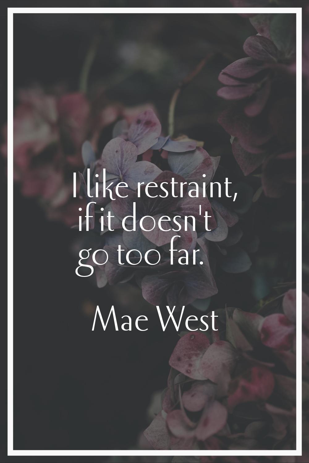 I like restraint, if it doesn't go too far.