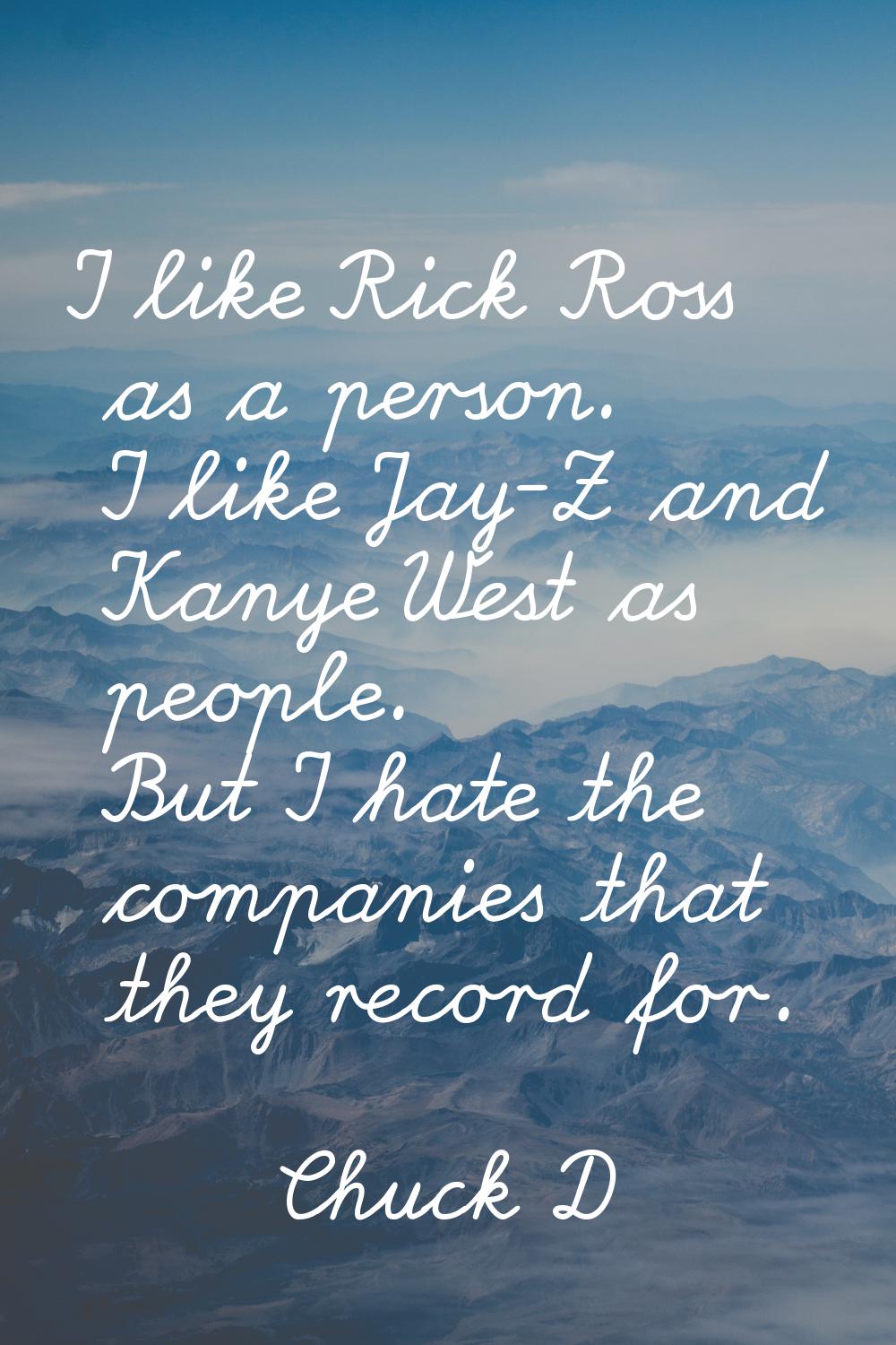 I like Rick Ross as a person. I like Jay-Z and Kanye West as people. But I hate the companies that 