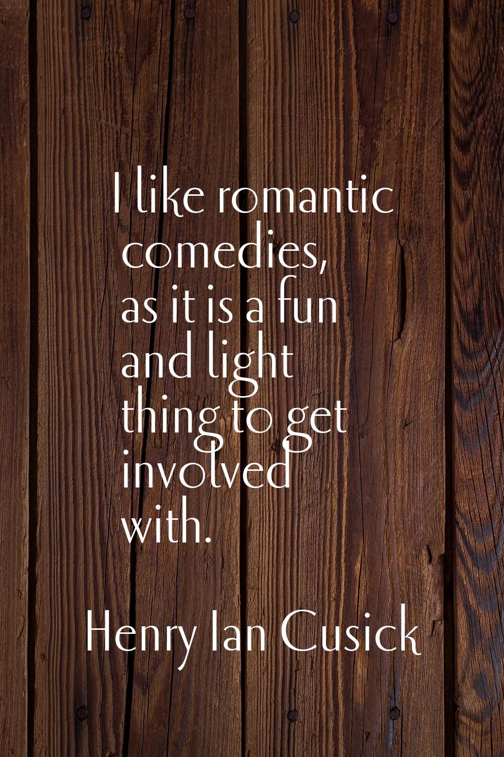 I like romantic comedies, as it is a fun and light thing to get involved with.