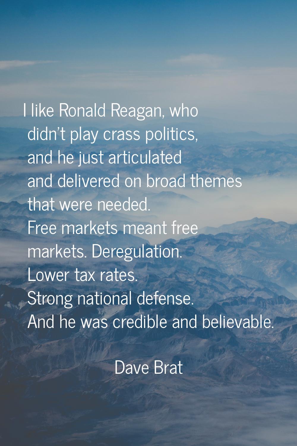 I like Ronald Reagan, who didn't play crass politics, and he just articulated and delivered on broa