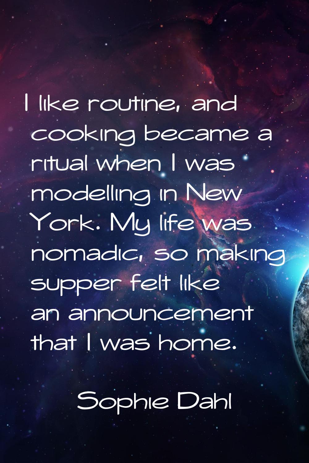 I like routine, and cooking became a ritual when I was modelling in New York. My life was nomadic, 