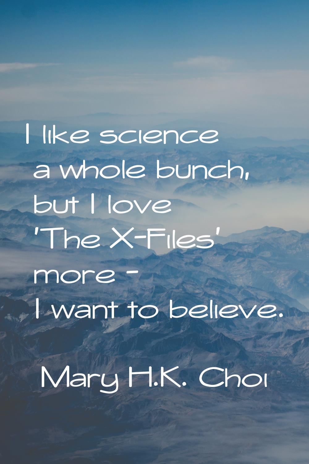 I like science a whole bunch, but I love 'The X-Files' more - I want to believe.